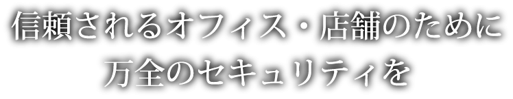 信頼されるオフィス・店舗のために万全のセキュリティを