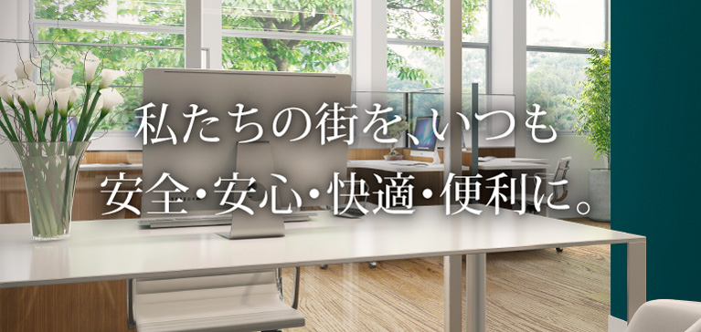 私たちの街を、いつも安全・安心・快適・便利に。